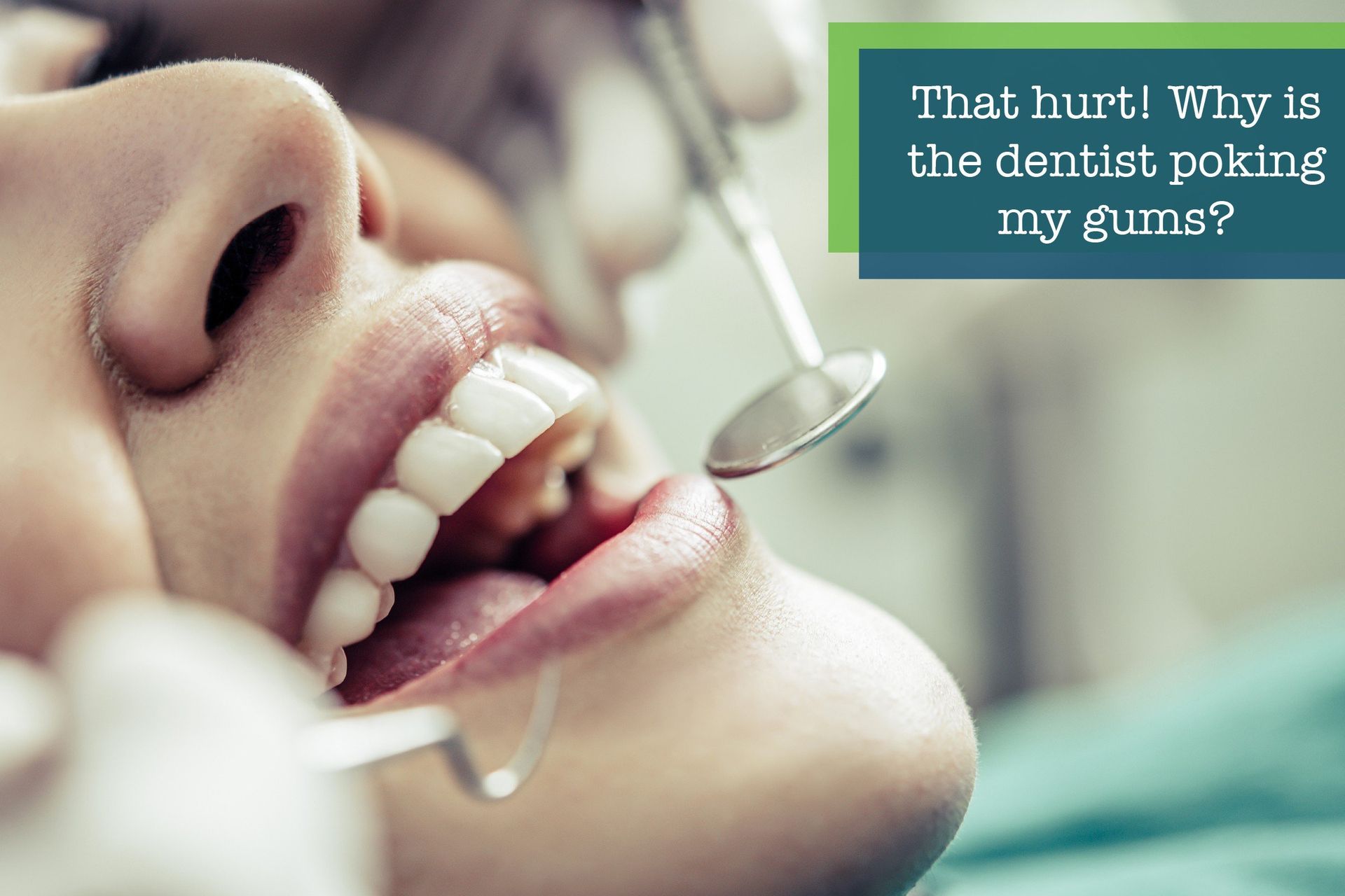 That hurt! Why is the dentist poking my gums?